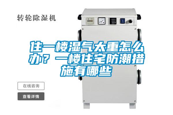 住一樓濕氣太重怎么辦？一樓住宅防潮措施有哪些