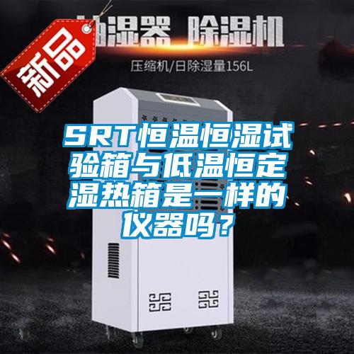 SRT恒溫恒濕試驗箱與低溫恒定濕熱箱是一樣的儀器嗎？