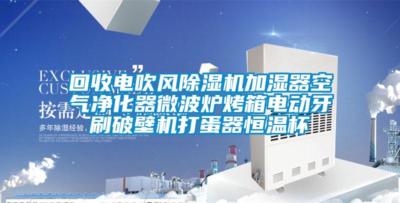 回收電吹風(fēng)除濕機(jī)加濕器空氣凈化器微波爐烤箱電動牙刷破壁機(jī)打蛋器恒溫杯