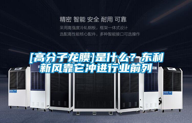 [高分子龍膜]是什么？東利新風靠它沖進行業前列