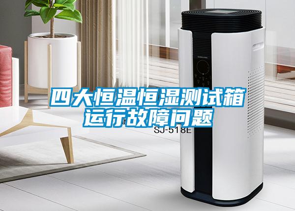 四大恒溫恒濕測試箱運行故障問題