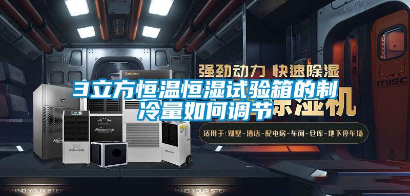3立方恒溫恒濕試驗箱的制冷量如何調節