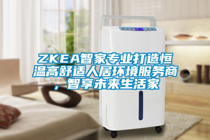 ZKEA智家專業打造恒溫高舒適人居環境服務商，智享未來生活家