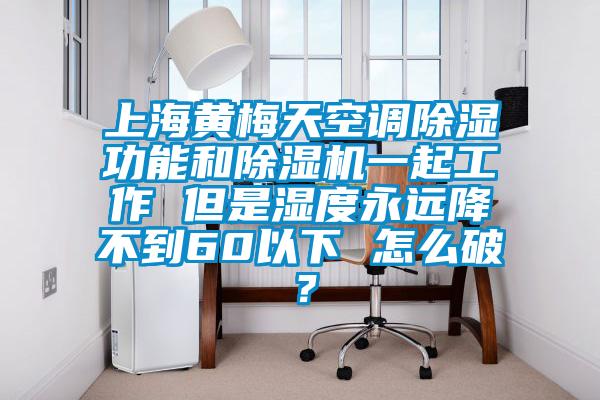 上海黃梅天空調除濕功能和除濕機一起工作 但是濕度永遠降不到60以下 怎么破？