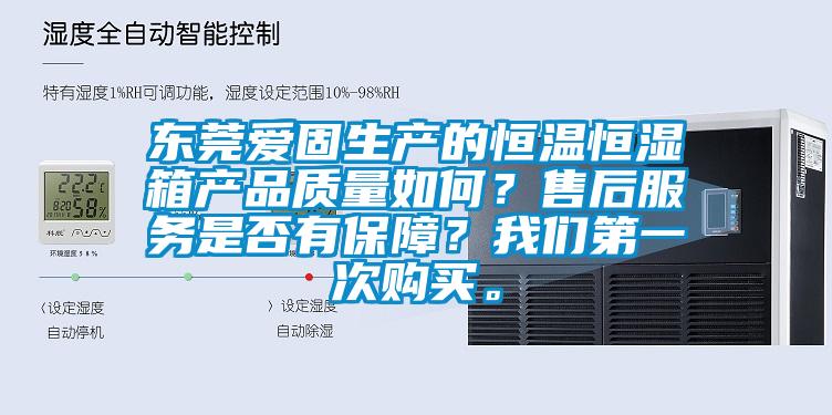 東莞愛固生產的恒溫恒濕箱產品質量如何？售后服務是否有保障？我們第一次購買。