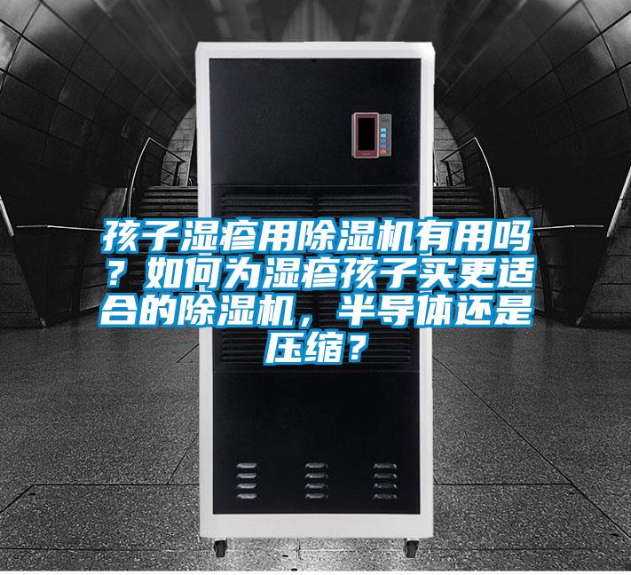 孩子濕疹用除濕機(jī)有用嗎？如何為濕疹孩子買(mǎi)更適合的除濕機(jī)，半導(dǎo)體還是壓縮？