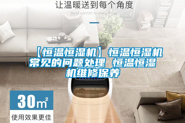 【恒溫恒濕機】恒溫恒濕機常見的問題處理 恒溫恒濕機維修保養