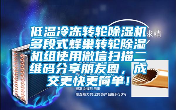 低溫冷凍轉(zhuǎn)輪除濕機多段式蜂巢轉(zhuǎn)輪除濕機組使用微信掃描二維碼分享朋友圈，成交更快更簡單！