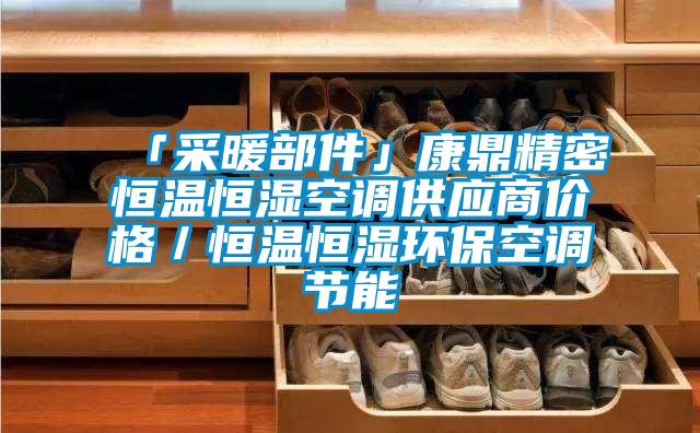 「采暖部件」康鼎精密恒溫恒濕空調供應商價格／恒溫恒濕環保空調節能