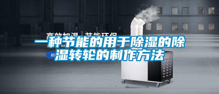 一種節能的用于除濕的除濕轉輪的制作方法