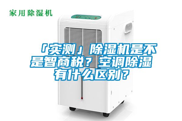 「實測」除濕機是不是智商稅？空調除濕有什么區別？