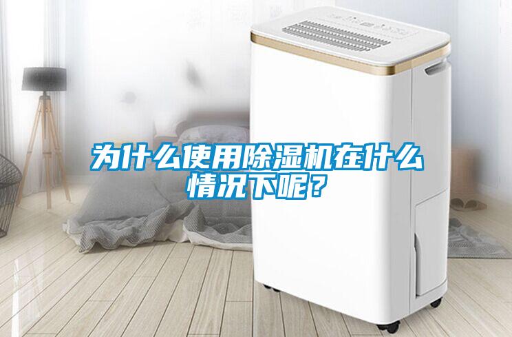 為什么使用除濕機在什么情況下呢？