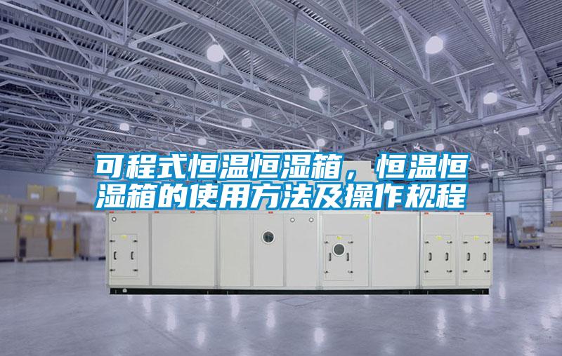 可程式恒溫恒濕箱，恒溫恒濕箱的使用方法及操作規(guī)程