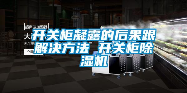 開關柜凝露的后果跟解決方法 開關柜除濕機