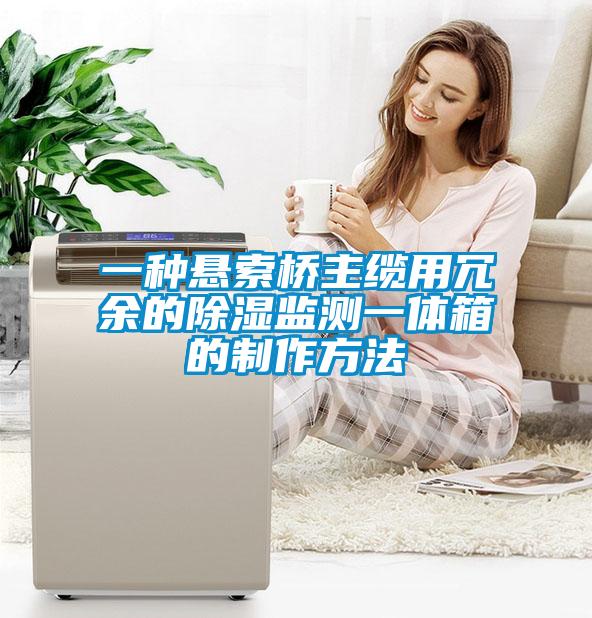 一種懸索橋主纜用冗余的除濕監測一體箱的制作方法