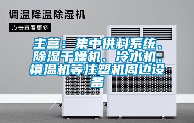 主營：集中供料系統、除濕干燥機、冷水機、模溫機等注塑機周邊設備