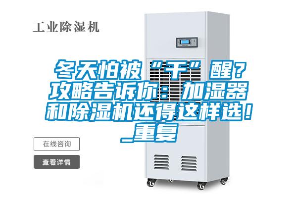 冬天怕被“干”醒？攻略告訴你：加濕器和除濕機(jī)還得這樣選！_重復(fù)
