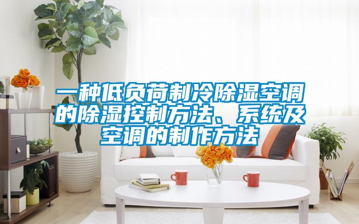 一種低負荷制冷除濕空調的除濕控制方法、系統及空調的制作方法
