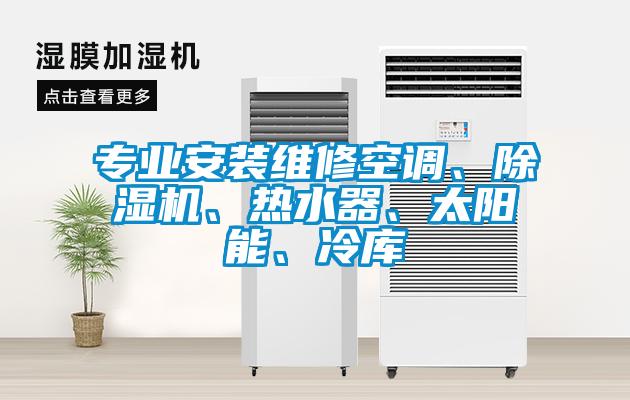 專業安裝維修空調、除濕機、熱水器、太陽能、冷庫