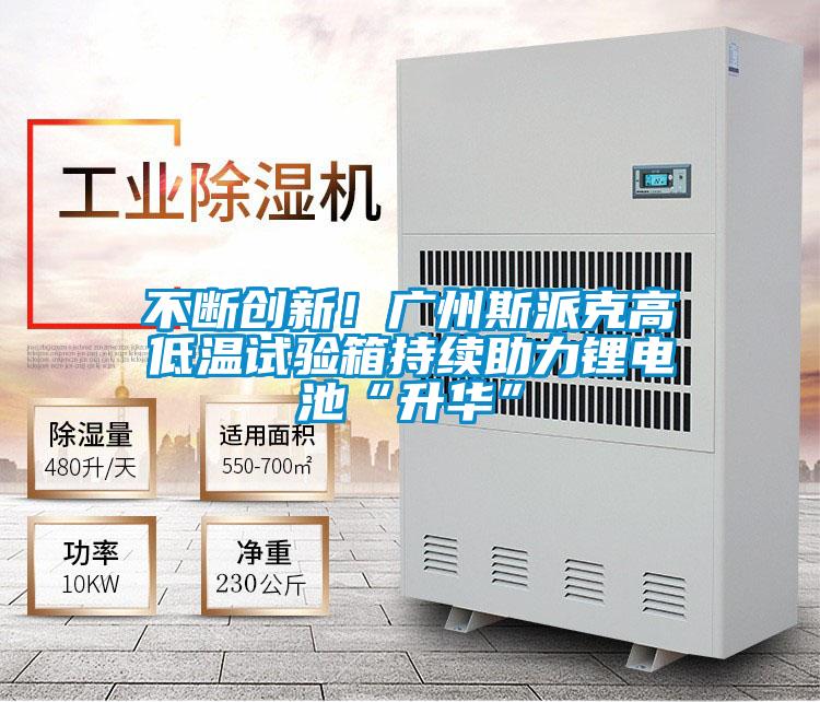 不斷創新！廣州斯派克高低溫試驗箱持續助力鋰電池“升華”
