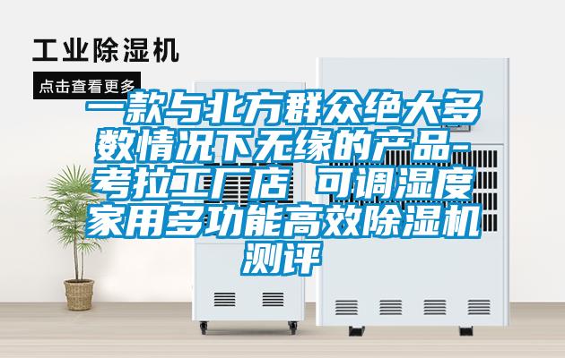 一款與北方群眾絕大多數情況下無緣的產品-考拉工廠店 可調濕度家用多功能高效除濕機測評