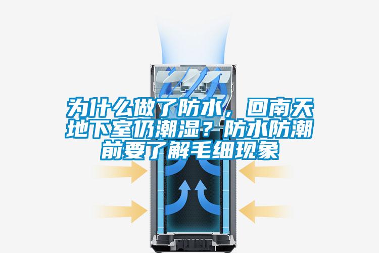 為什么做了防水，回南天地下室仍潮濕？防水防潮前要了解毛細(xì)現(xiàn)象