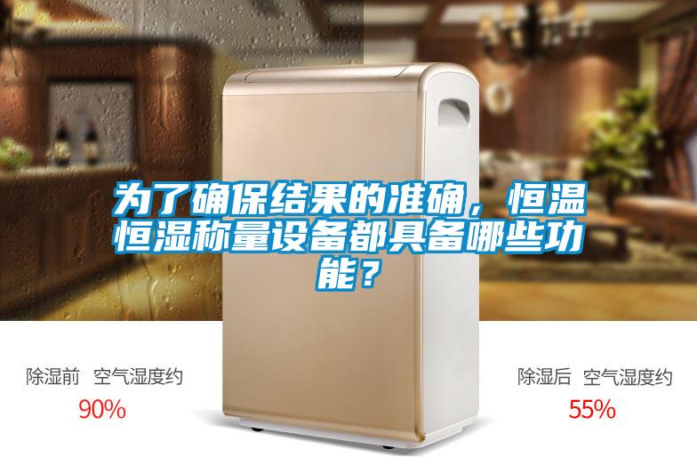為了確保結(jié)果的準(zhǔn)確，恒溫恒濕稱量設(shè)備都具備哪些功能？
