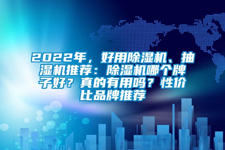 2022年，好用除濕機(jī)、抽濕機(jī)推薦：除濕機(jī)哪個(gè)牌子好？真的有用嗎？性價(jià)比品牌推薦