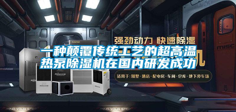 一種顛覆傳統工藝的超高溫熱泵除濕機在國內研發成功