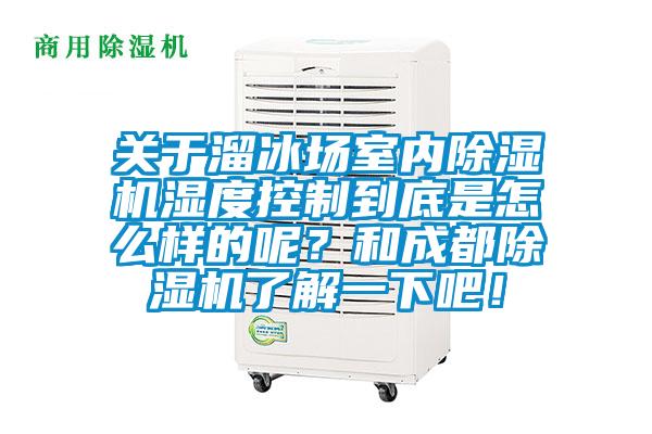 關于溜冰場室內除濕機濕度控制到底是怎么樣的呢？和成都除濕機了解一下吧！
