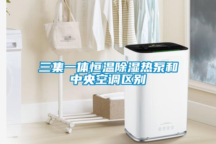 三集一體恒溫除濕熱泵和中央空調區別