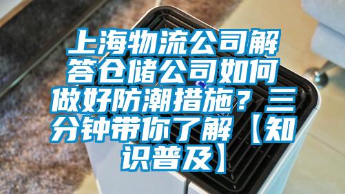 上海物流公司解答倉儲公司如何做好防潮措施？三分鐘帶你了解【知識普及】