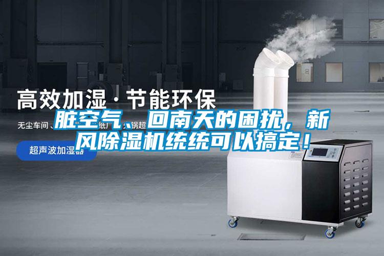 臟空氣、回南天的困擾，新風除濕機統統可以搞定！