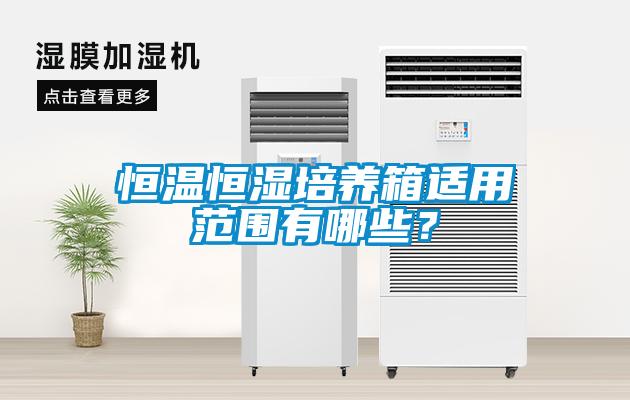 恒溫恒濕培養箱適用范圍有哪些？