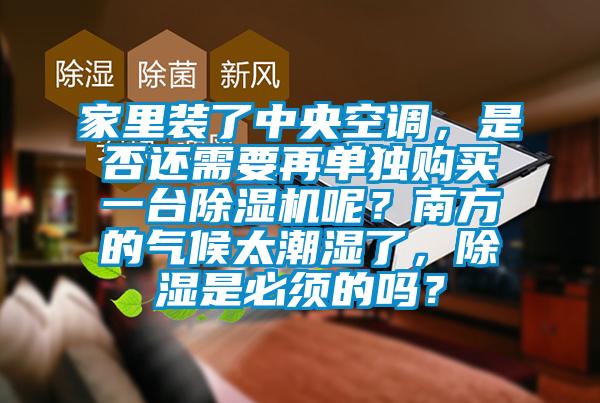 家里裝了中央空調，是否還需要再單獨購買一臺除濕機呢？南方的氣候太潮濕了，除濕是必須的嗎？