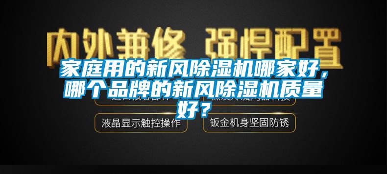 家庭用的新風(fēng)除濕機(jī)哪家好，哪個(gè)品牌的新風(fēng)除濕機(jī)質(zhì)量好？