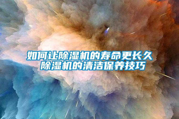 如何讓除濕機的壽命更長久 除濕機的清潔保養技巧