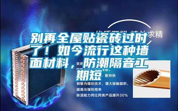 別再全屋貼瓷磚過時了！如今流行這種墻面材料，防潮隔音工期短