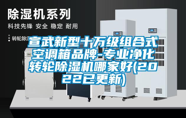 宣武新型十萬級組合式空調箱品牌-專業凈化轉輪除濕機哪家好(2022已更新)