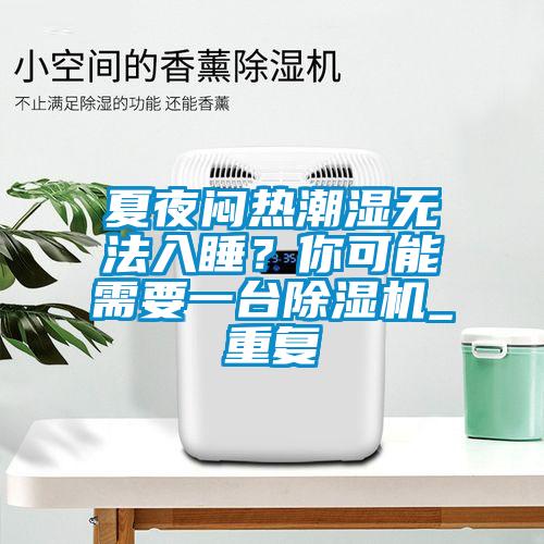 夏夜悶熱潮濕無(wú)法入睡？你可能需要一臺(tái)除濕機(jī)_重復(fù)