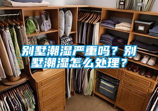 別墅潮濕嚴重嗎？別墅潮濕怎么處理？
