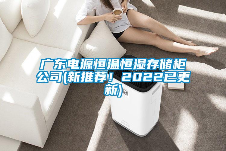廣東電源恒溫恒濕存儲柜公司(新推薦！2022已更新)