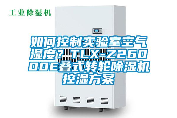 如何控制實驗室空氣濕度？TLX-Z26000E疊式轉(zhuǎn)輪除濕機控濕方案