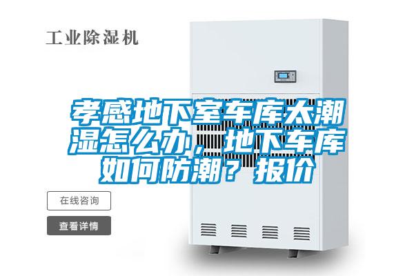 孝感地下室車庫(kù)太潮濕怎么辦，地下車庫(kù)如何防潮？報(bào)價(jià)