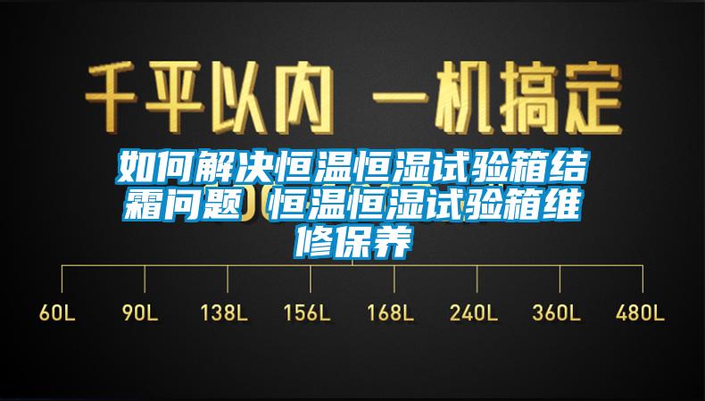 如何解決恒溫恒濕試驗箱結霜問題 恒溫恒濕試驗箱維修保養