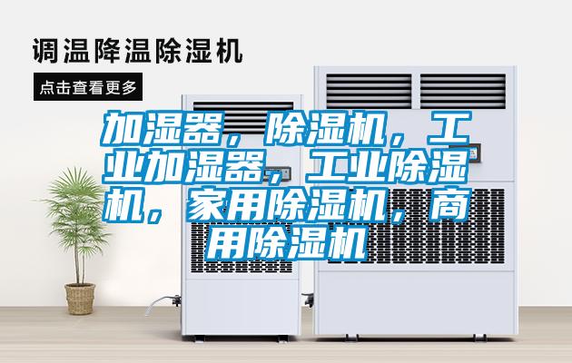 加濕器，除濕機，工業(yè)加濕器，工業(yè)除濕機，家用除濕機，商用除濕機