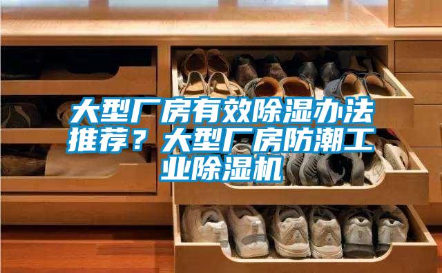 大型廠房有效除濕辦法推薦？大型廠房防潮工業除濕機