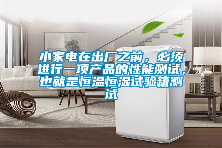 小家電在出廠之前，必須進行一項產品的性能測試，也就是恒溫恒濕試驗箱測試