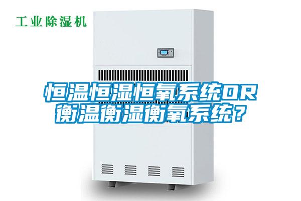 恒溫恒濕恒氧系統(tǒng)OR衡溫衡濕衡氧系統(tǒng)？