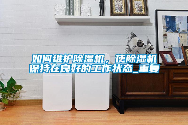如何維護(hù)除濕機(jī)，使除濕機(jī)保持在良好的工作狀態(tài)_重復(fù)